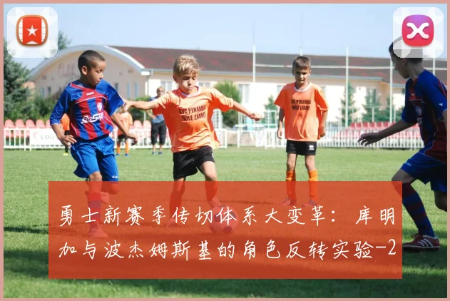 勇士新赛季传切体系大变革:库明加与波杰姆斯基的角色反转实验