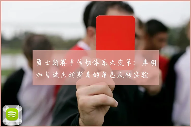 勇士新赛季传切体系大变革：库明加与波杰姆斯基的角色反转实验