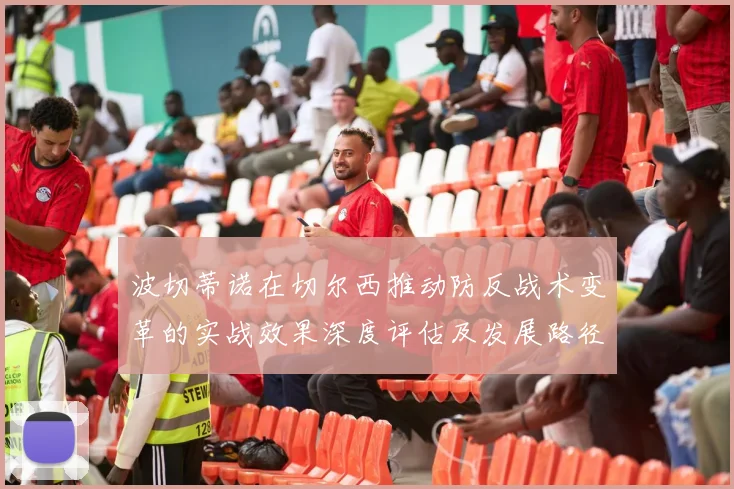 波切蒂诺在切尔西推动防反战术变革的实战效果深度评估及发展路径探讨